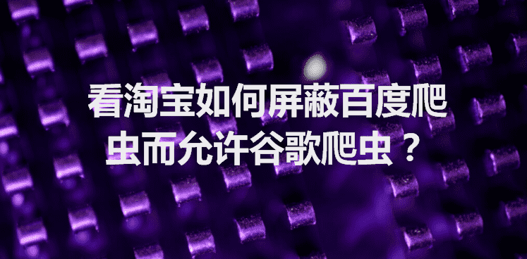 看淘宝如何屏蔽百度爬虫而允许谷歌爬虫？