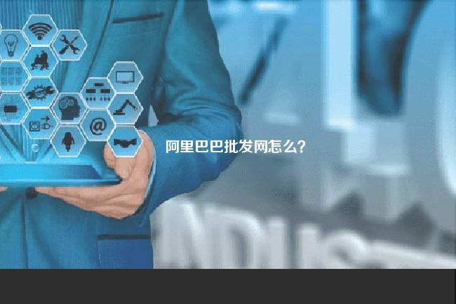 阿里巴巴批发网怎么？