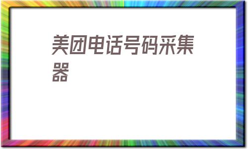 美团电话号码采集器_美团总部客服电话号码