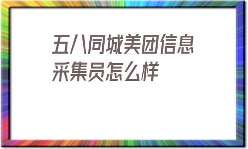 五八同城美团信息采集员怎么样_美团商家电话号码采集