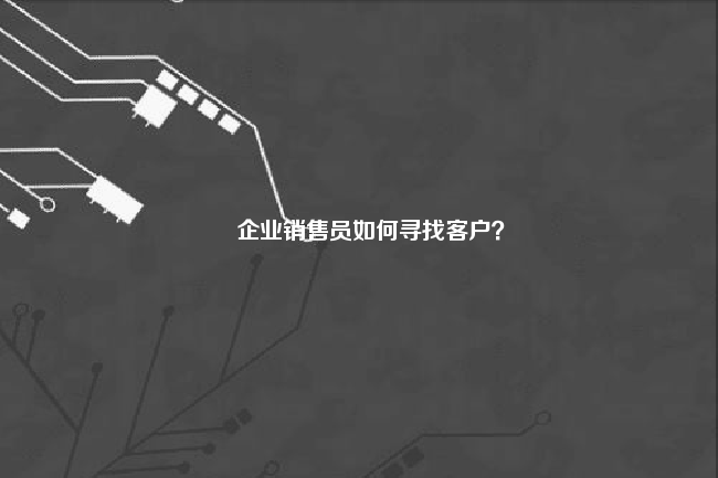 企业销售员如何寻找客户？