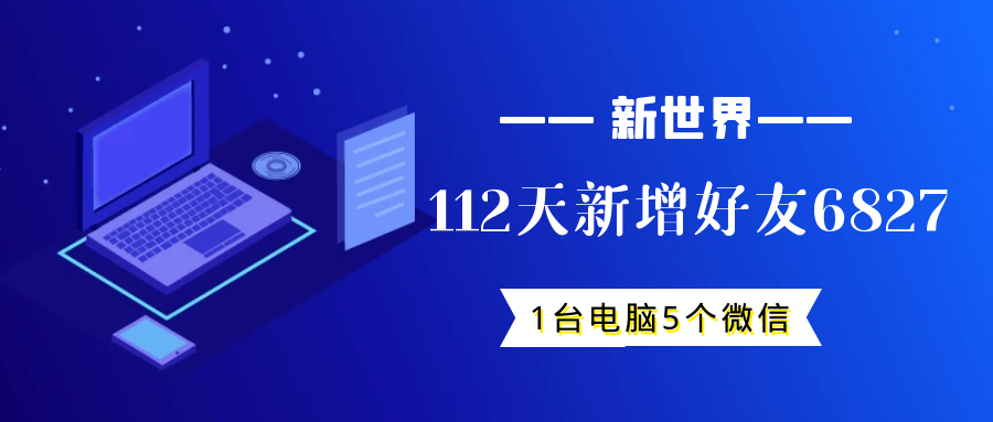 5个微信号，1台电脑，112 天，新增精准微信好友 6,827 人